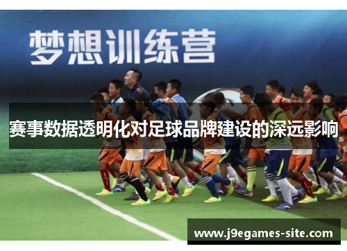 赛事数据透明化对足球品牌建设的深远影响